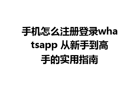 手机怎么注册登录whatsapp 从新手到高手的实用指南