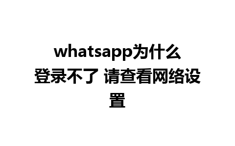 whatsapp为什么登录不了 请查看网络设置