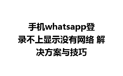 手机whatsapp登录不上显示没有网络 解决方案与技巧