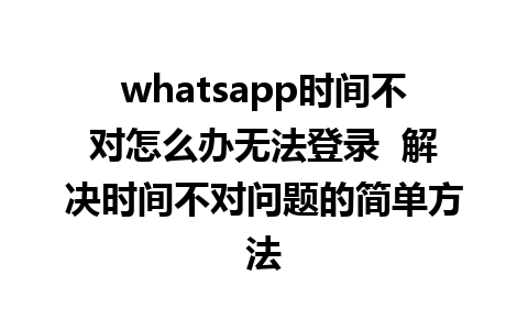 whatsapp时间不对怎么办无法登录  解决时间不对问题的简单方法