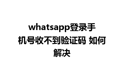 whatsapp登录手机号收不到验证码 如何解决