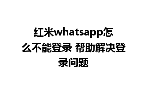 红米whatsapp怎么不能登录 帮助解决登录问题