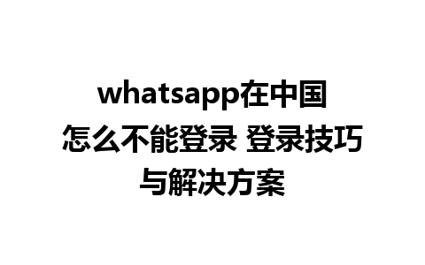 whatsapp在中国怎么不能登录 <a href=