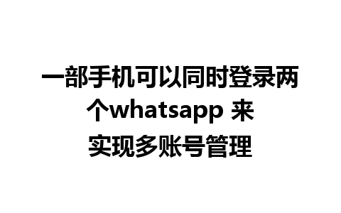 一部手机可以同时登录两个whatsapp 来实现多账号管理