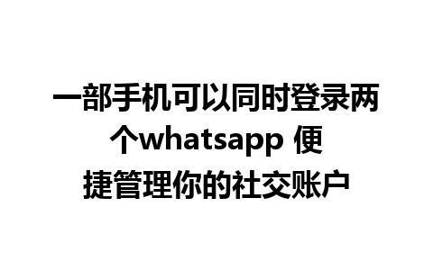 一部手机可以同时登录两个whatsapp 便捷管理你的社交账户